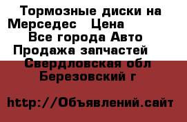 Тормозные диски на Мерседес › Цена ­ 3 000 - Все города Авто » Продажа запчастей   . Свердловская обл.,Березовский г.